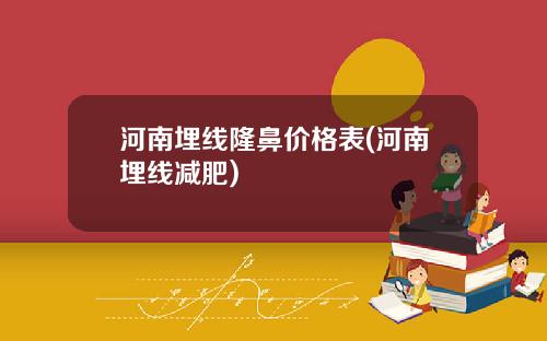 河南埋线隆鼻价格表(河南埋线减肥)