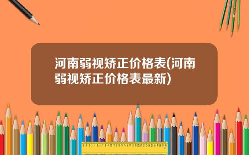 河南弱视矫正价格表(河南弱视矫正价格表最新)
