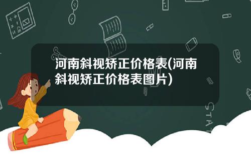 河南斜视矫正价格表(河南斜视矫正价格表图片)