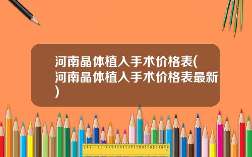 河南晶体植入手术价格表(河南晶体植入手术价格表最新)