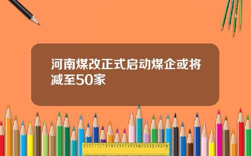 河南煤改正式启动煤企或将减至50家