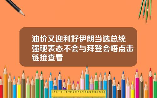 油价又迎利好伊朗当选总统强硬表态不会与拜登会晤点击链接查看