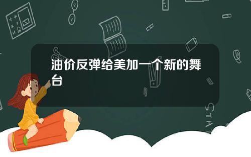 油价反弹给美加一个新的舞台