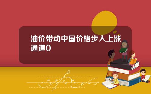 油价带动中国价格步入上涨通道0