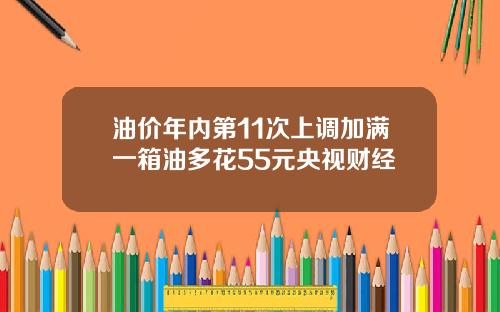 油价年内第11次上调加满一箱油多花55元央视财经