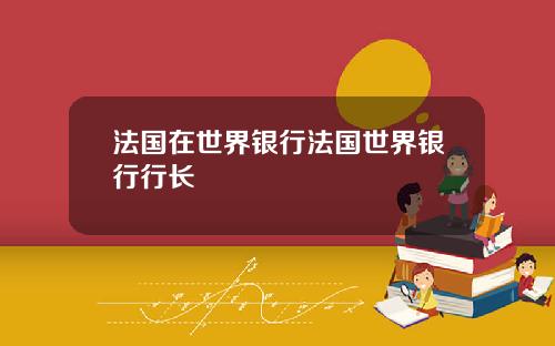 法国在世界银行法国世界银行行长