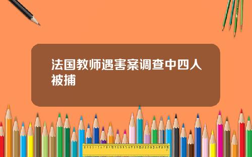 法国教师遇害案调查中四人被捕