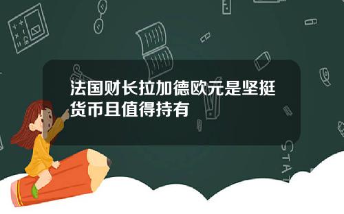 法国财长拉加德欧元是坚挺货币且值得持有