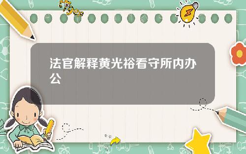 法官解释黄光裕看守所内办公