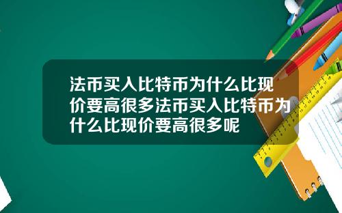 法币买入比特币为什么比现价要高很多法币买入比特币为什么比现价要高很多呢