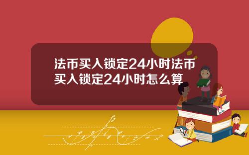法币买入锁定24小时法币买入锁定24小时怎么算