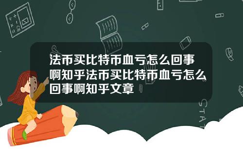 法币买比特币血亏怎么回事啊知乎法币买比特币血亏怎么回事啊知乎文章