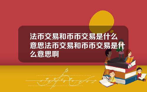 法币交易和币币交易是什么意思法币交易和币币交易是什么意思啊