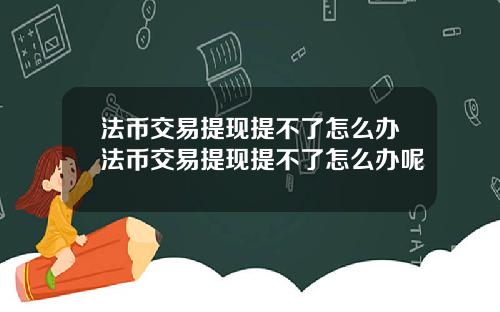 法币交易提现提不了怎么办法币交易提现提不了怎么办呢