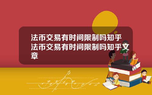 法币交易有时间限制吗知乎法币交易有时间限制吗知乎文章
