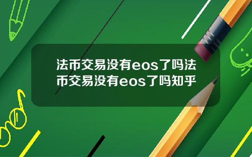 法币交易没有eos了吗法币交易没有eos了吗知乎