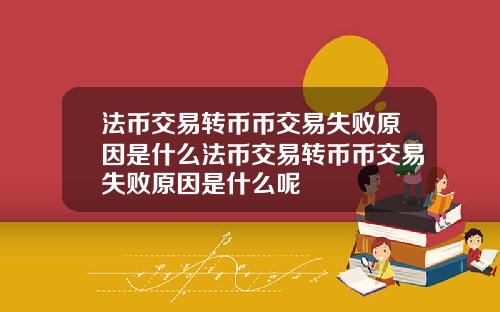 法币交易转币币交易失败原因是什么法币交易转币币交易失败原因是什么呢