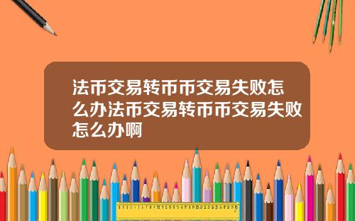 法币交易转币币交易失败怎么办法币交易转币币交易失败怎么办啊