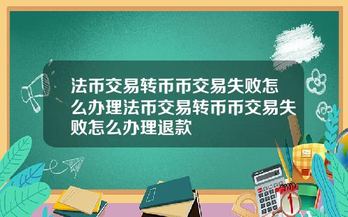 法币交易转币币交易失败怎么办理法币交易转币币交易失败怎么办理退款