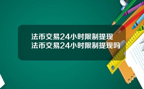 法币交易24小时限制提现法币交易24小时限制提现吗