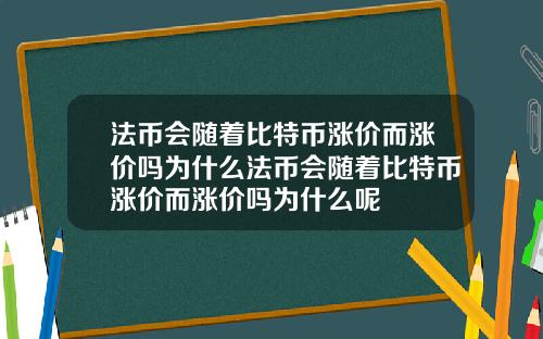 法币会随着比特币涨价而涨价吗为什么法币会随着比特币涨价而涨价吗为什么呢