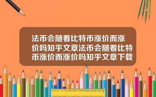 法币会随着比特币涨价而涨价吗知乎文章法币会随着比特币涨价而涨价吗知乎文章下载