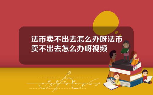 法币卖不出去怎么办呀法币卖不出去怎么办呀视频