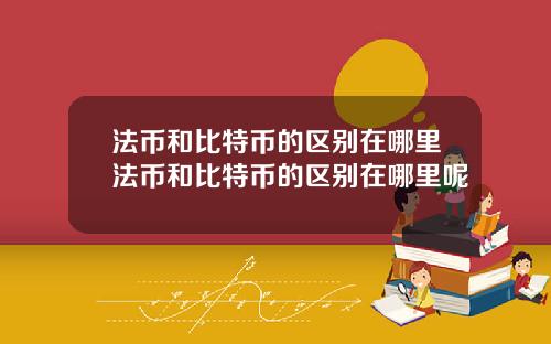 法币和比特币的区别在哪里法币和比特币的区别在哪里呢