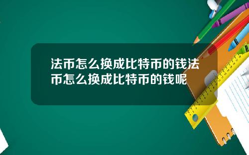 法币怎么换成比特币的钱法币怎么换成比特币的钱呢