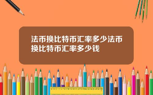 法币换比特币汇率多少法币换比特币汇率多少钱
