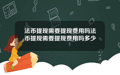 法币提现需要提现费用吗法币提现需要提现费用吗多少