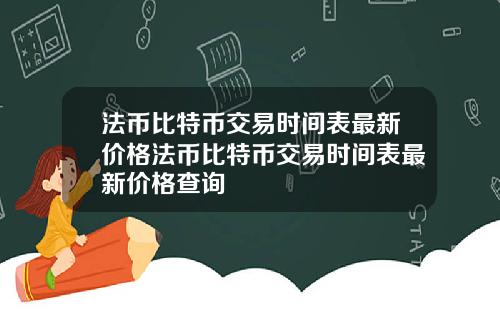 法币比特币交易时间表最新价格法币比特币交易时间表最新价格查询