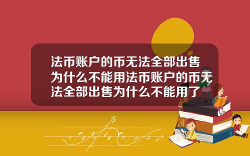 法币账户的币无法全部出售为什么不能用法币账户的币无法全部出售为什么不能用了