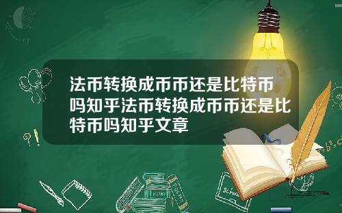 法币转换成币币还是比特币吗知乎法币转换成币币还是比特币吗知乎文章
