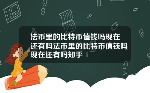 法币里的比特币值钱吗现在还有吗法币里的比特币值钱吗现在还有吗知乎