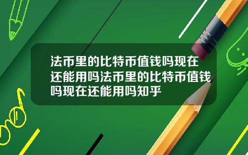 法币里的比特币值钱吗现在还能用吗法币里的比特币值钱吗现在还能用吗知乎