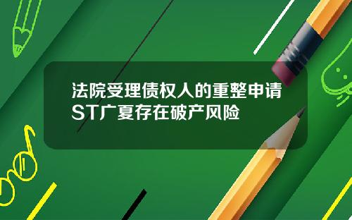 法院受理债权人的重整申请ST广夏存在破产风险