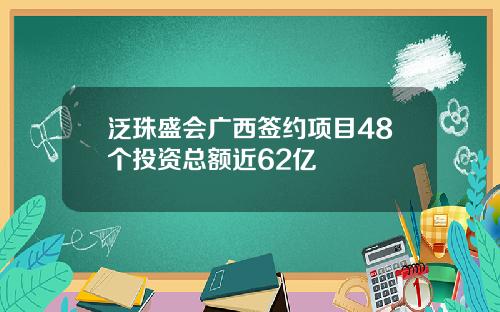 泛珠盛会广西签约项目48个投资总额近62亿
