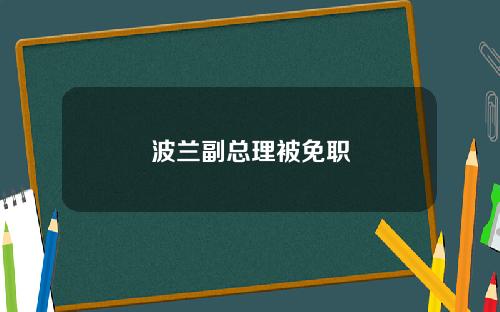 波兰副总理被免职