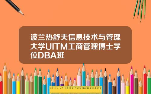 波兰热舒夫信息技术与管理大学UITM工商管理博士学位DBA班
