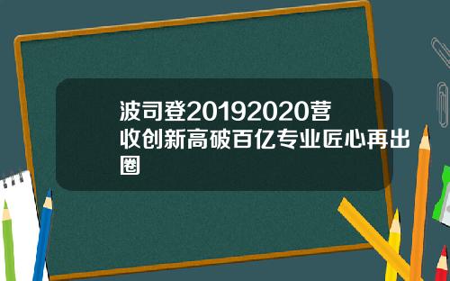 波司登20192020营收创新高破百亿专业匠心再出圈