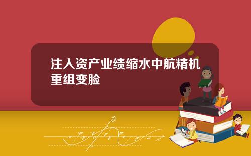 注入资产业绩缩水中航精机重组变脸