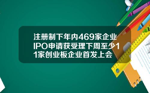 注册制下年内469家企业IPO申请获受理下周至少11家创业板企业首发上会