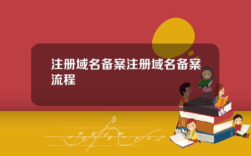 注册域名备案注册域名备案流程