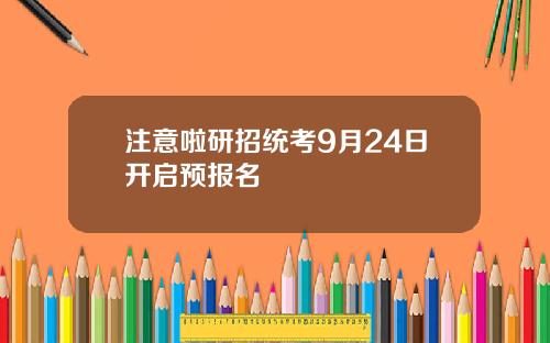 注意啦研招统考9月24日开启预报名