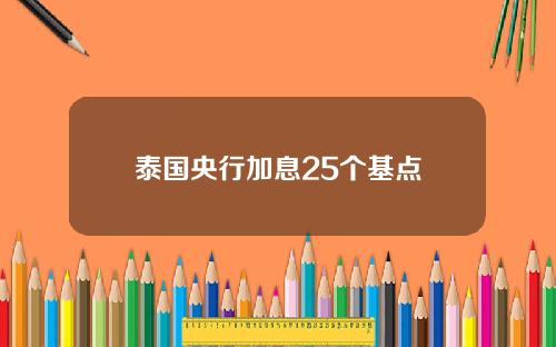 泰国央行加息25个基点