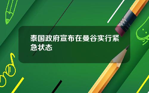 泰国政府宣布在曼谷实行紧急状态