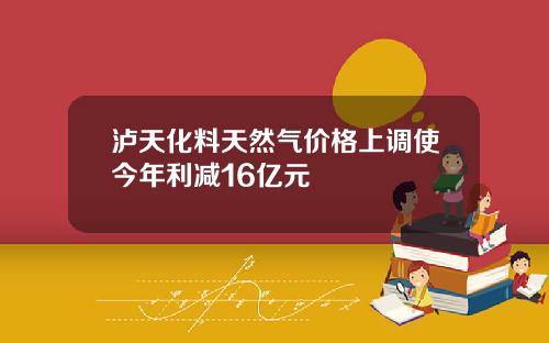 泸天化料天然气价格上调使今年利减16亿元