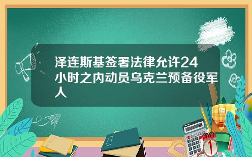泽连斯基签署法律允许24小时之内动员乌克兰预备役军人