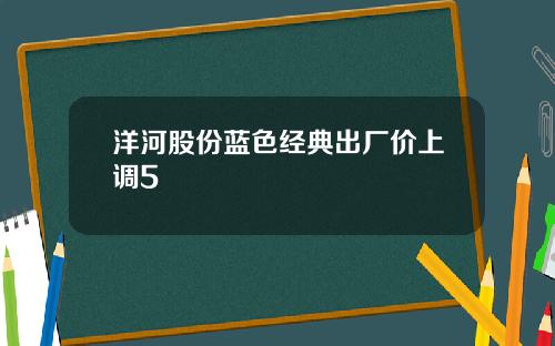 洋河股份蓝色经典出厂价上调5